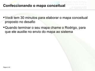 Confeccionando o mapa conceitual Você tem 30 minutos para elaborar o mapa conceitual proposto no desafio Quando terminar o seu mapa chame o Rodrigo, para que ele auxilie no envio do mapa ao sistema 
