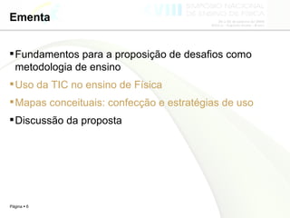 Ementa Fundamentos para a proposição de desafios como metodologia de ensino Uso da TIC no ensino de Física Mapas conceituais: confecção e estratégias de uso Discussão da proposta 