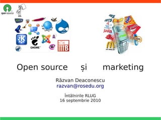 Open source       și          marketing
        Răzvan Deaconescu
        razvan@rosedu.org
           Întâlnirile RLUG
         16 septembrie 2010
 