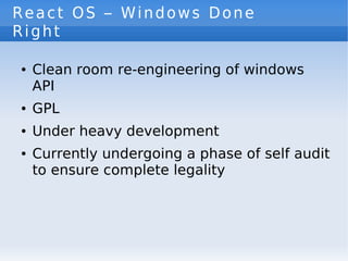 React OS – Windows Done
Right

        Clean room re-engineering of windows
    ●


        API
        GPL
    ●



     ...