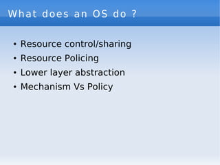 What does an OS do ?

        Resource control/sharing
    ●



        Resource Policing
    ●



        Lower layer abs...