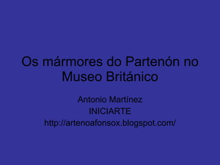 Os mármores do Partenón no Museo Británico Antonio Martínez INICIARTE http://artenoafonsox.blogspot.com/ 