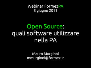 Webinar FormezPA
        8 giugno 2011



      Open Source:
quali software utilizzare
        nella PA

       Mauro Murgioni
     mmurgioni@formez.it
 