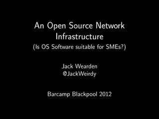 An Open Source Network
Infrastructure
(Is OS Software suitable for SMEs?)
Jack Wearden
@JackWeirdy
Barcamp Blackpool 2012
 