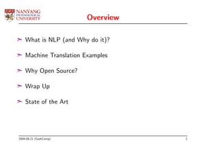 Overview

¢ What is NLP (and Why do it)?

¢ Machine Translation Examples

¢ Why Open Source?

¢ Wrap Up

¢ State of the Art




2009-08-21 (GeekCamp)              2
 