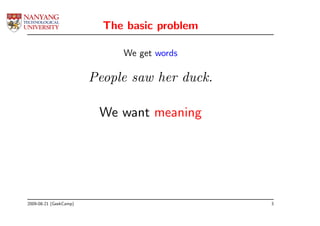The basic problem

                             We get words

                        People saw her duck.

                         We want meaning




2009-08-21 (GeekCamp)                          3
 