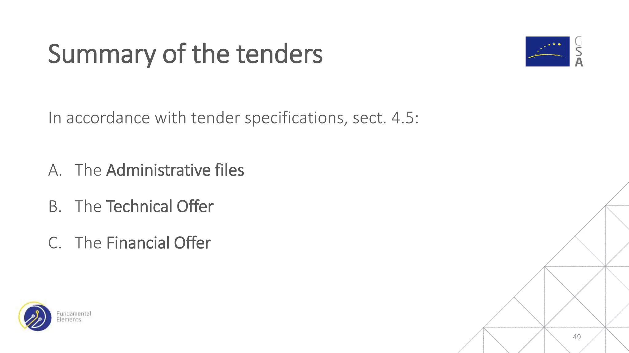In accordance with tender specifications, sect. 4.5:
A. The Administrative files
B. The Technical Offer
C. The Financial Offer
Summary of the tenders
49
 
