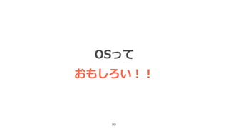99
OSって
おもしろい！！
 