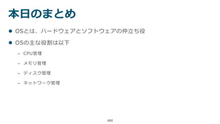 102
 OSとは、ハードウェアとソフトウェアの仲立ち役
 OSの主な役割は以下
– CPU管理
– メモリ管理
– ディスク管理
– ネットワーク管理
本日のまとめ
 
