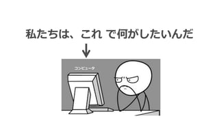 私たちは、これ で何がしたいんだ
コンピュータ
 