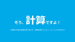 そう、計算ですよ！
※実際の対象は数値計算に限らず、情報処理やコンピューティングと呼ばれる
 