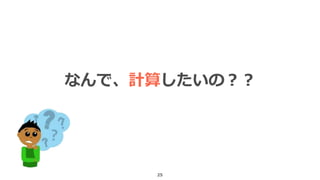 25
なんで、計算したいの？？
 