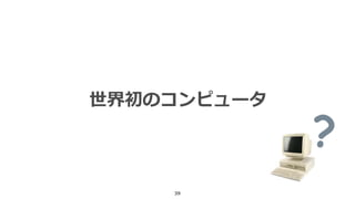 39
世界初のコンピュータ
 