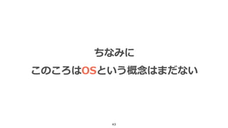 43
ちなみに
このころはOSという概念はまだない
 