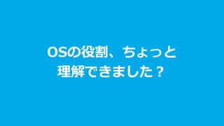 OSの役割、ちょっと
理解できました？
 