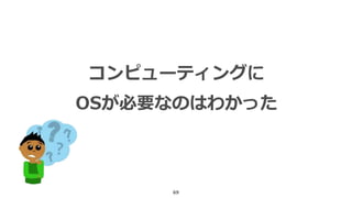 69
コンピューティングに
OSが必要なのはわかった
 