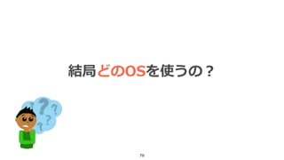 70
結局どのOSを使うの？
 