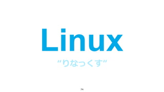 74
Linux“りなっくす”
 