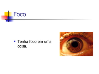 Foco  Tenha foco em uma coisa.  