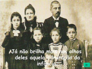 Já não brilha mais nos olhos  deles aquela admiração da infância. 