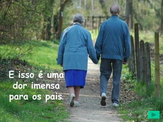 E isso é uma dor imensa para os pais . 