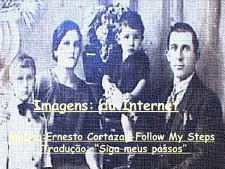 Música:Ernesto Cortazar-Follow My Steps Tradução: “Siga meus passos”  Imagens: da Internet   