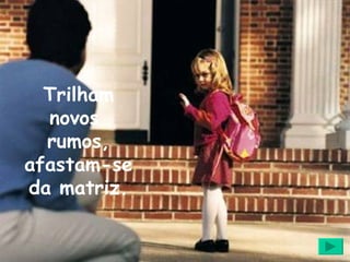 Trilham novos  rumos, afastam-se da matriz. 