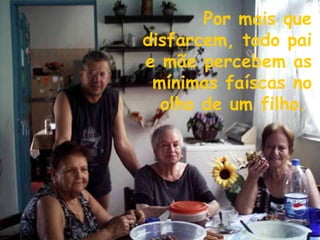 Por mais que disfarcem, todo pai e mãe percebem as mínimas faíscas no olho de um filho.   