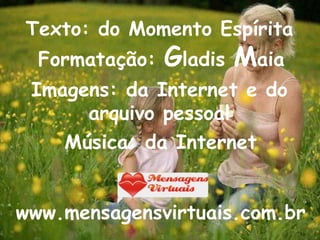 Formatação:  G ladis  M aia Música: da Internet www.mensagensvirtuais.com.br Texto: do Momento Espírita Imagens: da Internet e do arquivo pessoal 