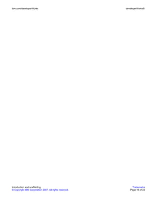 ibm.com/developerWorks                                   developerWorks®




Introduction and scaffolding                                 Trademarks
© Copyright IBM Corporation 2007. All rights reserved.      Page 19 of 22
 