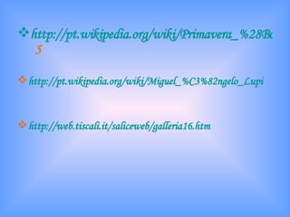 http://pt.wikipedia.org/wiki/Primavera_%28Botticelli%2   5 http://pt.wikipedia.org/wiki/Miguel_%C3%82ngelo_Lupi http://web.tiscali.it/saliceweb/galleria16.htm 