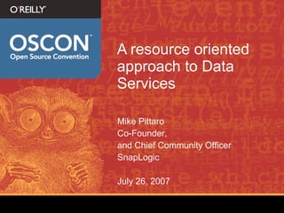 A resource oriented
approach to Data
Services

Mike Pittaro
Co-Founder,
and Chief Community Officer
SnapLogic

July 26, 2007