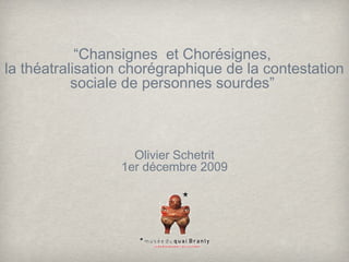 “Chansignes et Chorésignes,
la théatralisation chorégraphique de la contestation
sociale de personnes sourdes”

Olivier Schetrit
1er décembre 2009

 
