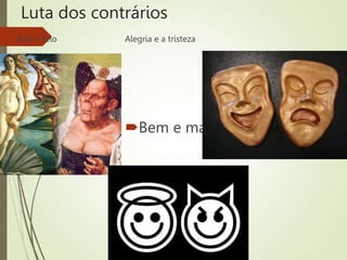 Luta dos contrários
 Belo e feio Alegria e a tristeza
Bem e mal
 