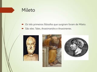 Mileto
 Os três primeiros filósofos que surgiram foram de Mileto.
 São eles: Tales, Anaximandro e Anaxímenes.
 