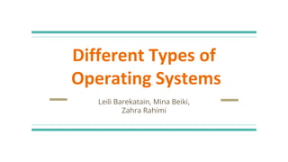 Different Types of
Operating Systems
Leili Barekatain, Mina Beiki,
Zahra Rahimi
 