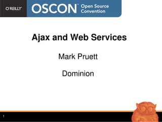 Ajax and Web Services

         Mark Pruett

          Dominion




1