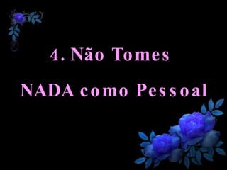 4. Não Tomes  NADA como Pessoal 