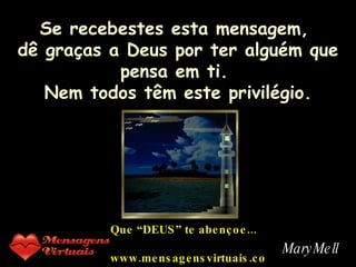 Se recebestes esta mensagem,  dê graças a  Deus  por ter alguém que pensa em ti.  Nem todos têm este privilégio. Que “DEUS” te abençoe... www.mensagensvirtuais.com.br MaryMell 