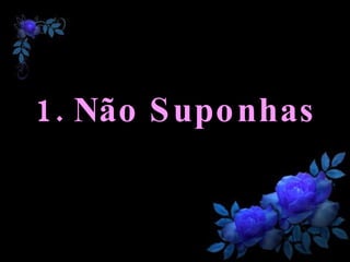 1. Não Suponhas 