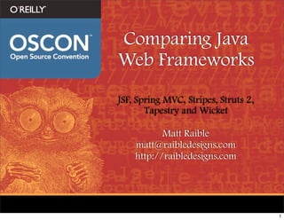 Comparing Java
Web Frameworks
JSF, Spring MVC, Stripes, Struts 2,
       Tapestry and Wicket

           Matt Raible
    matt@raibledesigns.com
    http://raibledesigns.com




                                      1