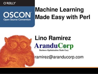 Machine Learning 
Made Easy with Perl


Lino Ramirez


ramirez@aranducorp.com