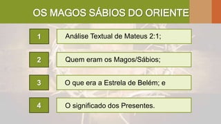 OS MAGOS SÁBIOS DO ORIENTE
2
O que era a Estrela de Belém; e3
4
Análise Textual de Mateus 2:1;1
Quem eram os Magos/Sábios;
O significado dos Presentes.
 