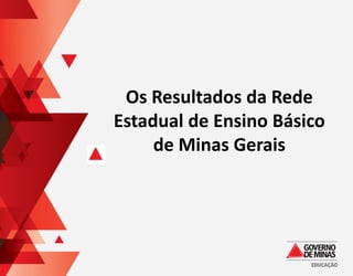 Os Resultados da Rede
Estadual de Ensino Básico
     de Minas Gerais
 