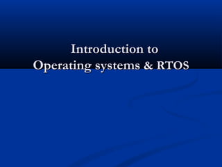 Introduction toIntroduction to
Operating systemsOperating systems & RTOS& RTOS
 