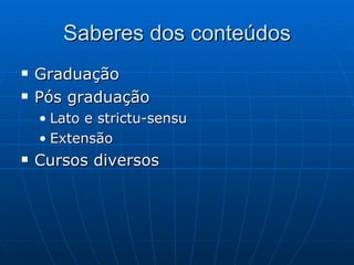 Saberes dos conteúdos Graduação Pós graduação Lato e strictu-sensu Extensão Cursos diversos 