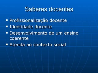 Saberes docentes Profissionalização docente Identidade docente  Desenvolvimento de um ensino coerente Atenda ao contexto social 
