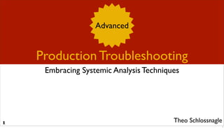 Advanced


    Production Troubleshooting
     Embracing Systemic Analysis Techniques




                                         Theo Schlossnagle
1
                                                             1