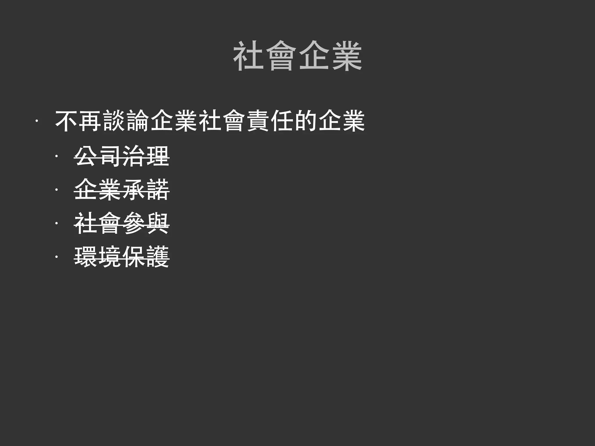 社會企業
•   不再談論企業社會責任的企業
    • 公司治理


    • 企業承諾


    • 社會參與


    • 環境保護
 