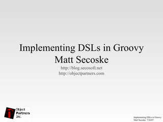Implementing DSLs in Groovy Matt Secoske http://blog.secosoft.net http://objectpartners.com 